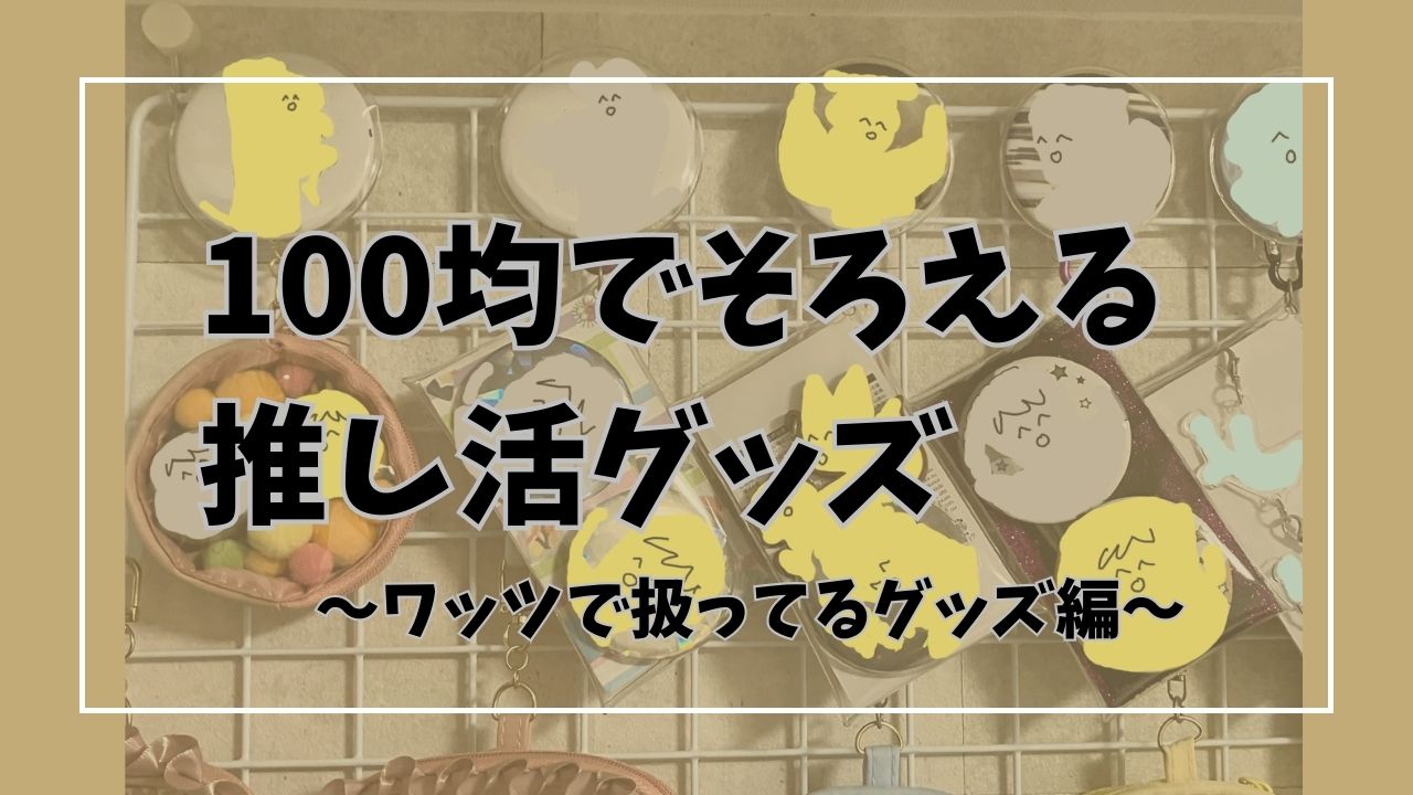 ズボラでも推しを守れる！100均ワッツの推し活グッズ活用術｜缶バッジ・アクスタ・ぬい対応